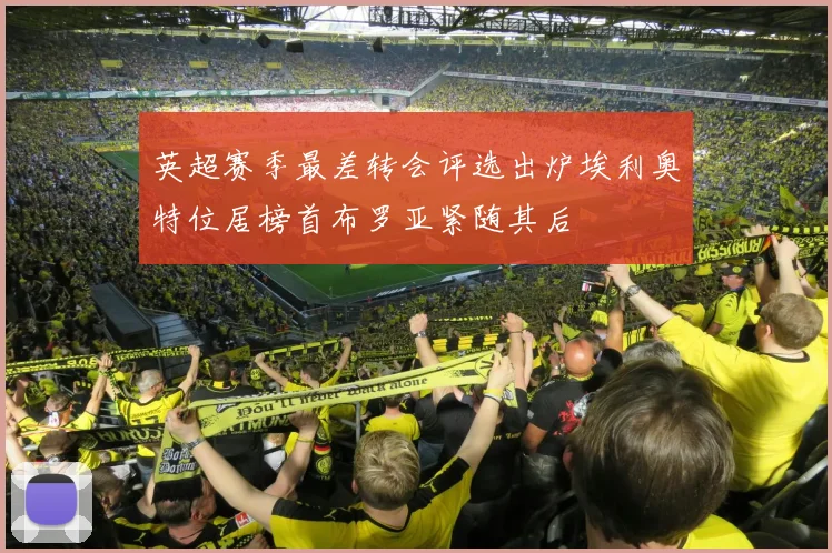 英超赛季最差转会评选出炉埃利奥特位居榜首布罗亚紧随其后