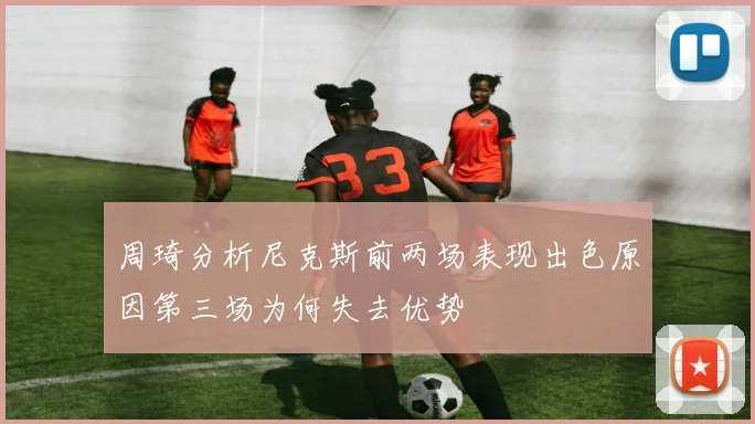 周琦分析尼克斯前两场表现出色原因第三场为何失去优势