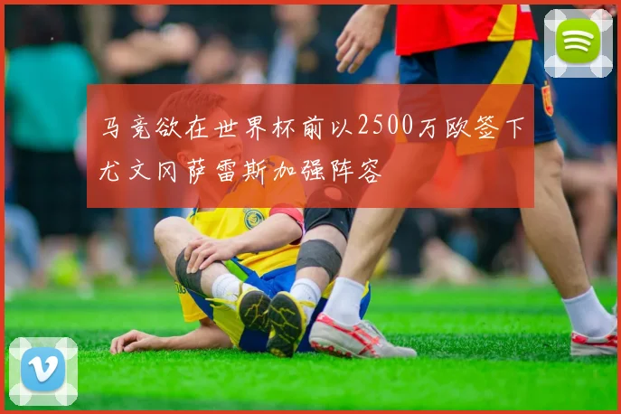 马竞欲在世界杯前以2500万欧签下尤文冈萨雷斯加强阵容