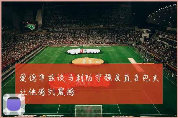 爱德华兹谈马刺防守强度直言包夹让他感到震撼