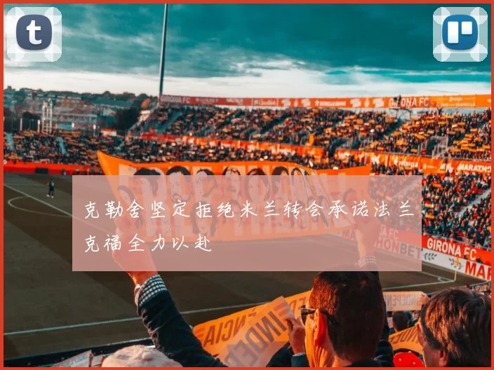 克勒舍坚定拒绝米兰转会承诺法兰克福全力以赴