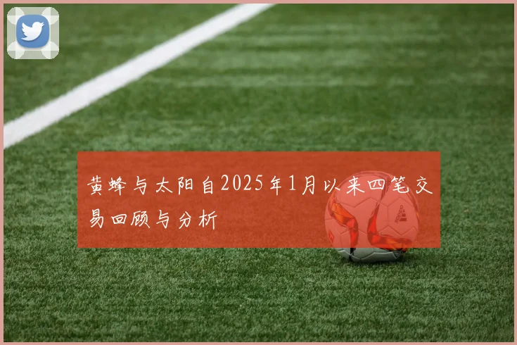 黄蜂与太阳自2025年1月以来四笔交易回顾与分析