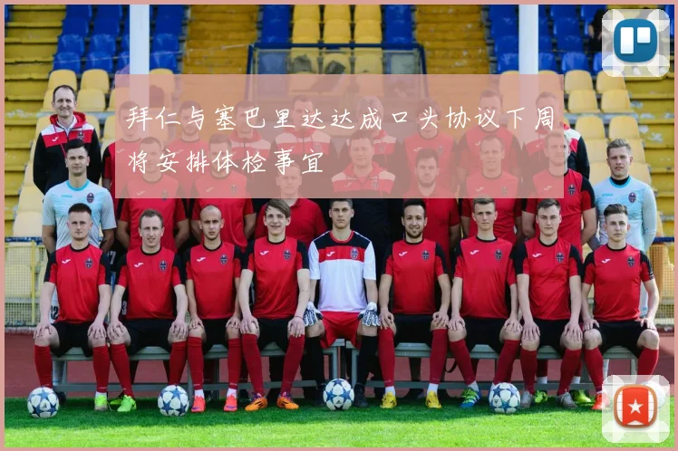 拜仁与塞巴里达达成口头协议下周将安排体检事宜