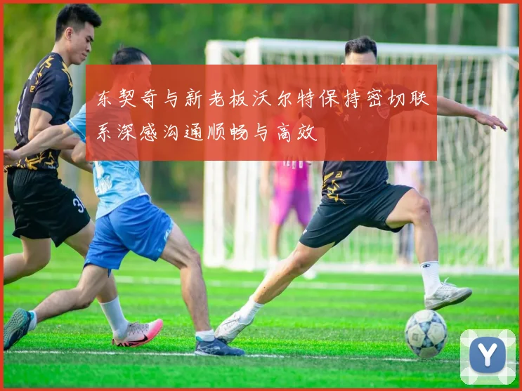 东契奇与新老板沃尔特保持密切联系深感沟通顺畅与高效