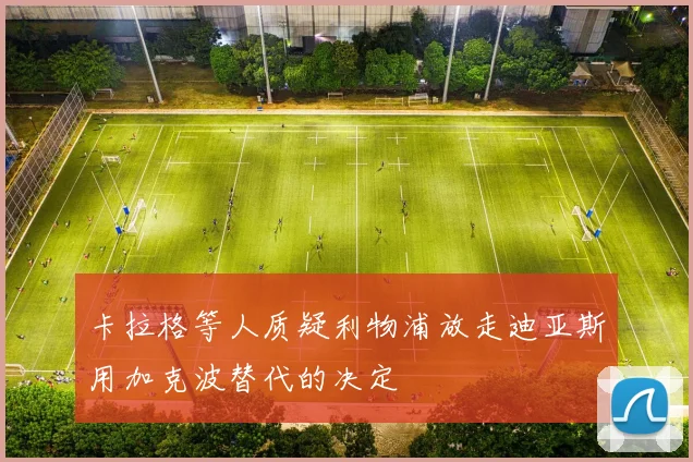 卡拉格等人质疑利物浦放走迪亚斯用加克波替代的决定