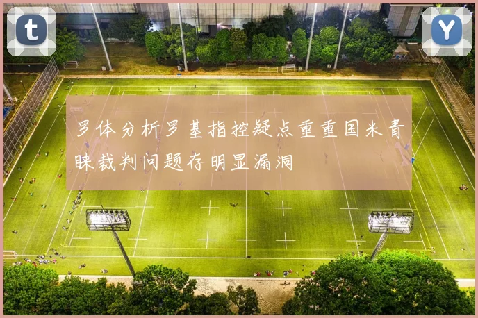 罗体分析罗基指控疑点重重国米青睐裁判问题存明显漏洞